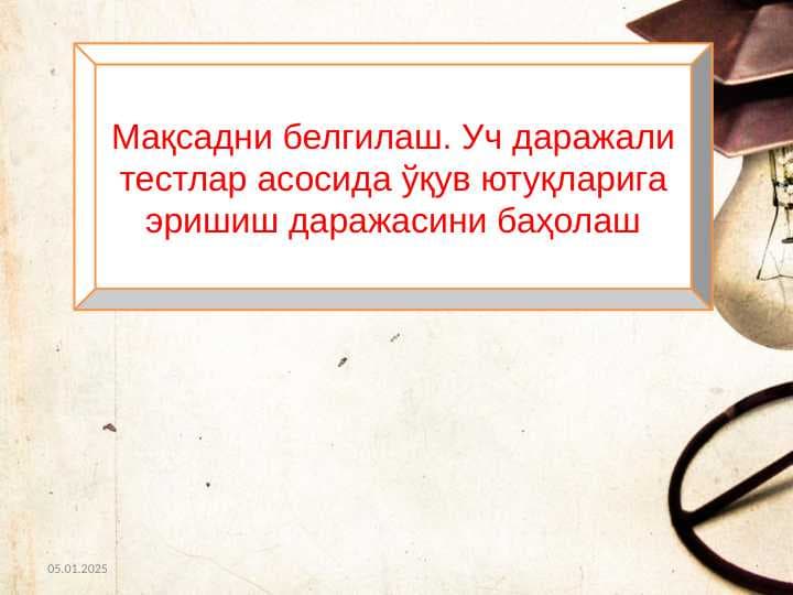 Maqsadni belgilash. Uch darajali testlar asosida o’quv yutuqlariga erishish darajasini baholash Мақсадни белгилаш. Уч даражали тестлар асосида ўқув ютуқларига эришиш даражасини баҳолаш