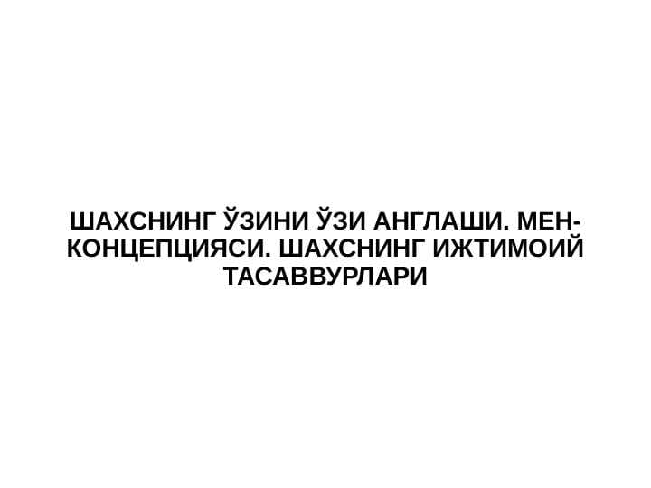 SHAXSNING O‘ZINI O‘ZI ANGLASHI. MЕN-KONSEPSIYASI. SHAXSNING IJTIMOIY TASAVVURLARI