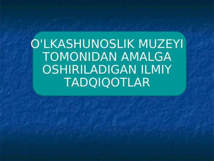 O'LKASHUNOSLIK MUZEYI TOMONIDAN AMALGA OSHIRILADIGAN ILMIY TADQIQOTLAR