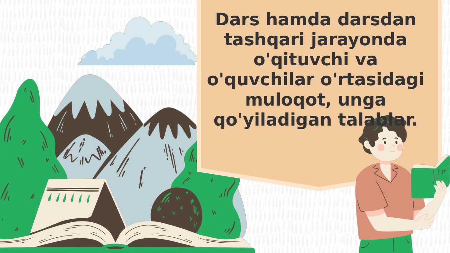 Dars hamda darsdan tashqari jarayonda o'qituvchi va o'quvchilar o'rtasidagi muloqot, unga qo'yiladigan talablar.