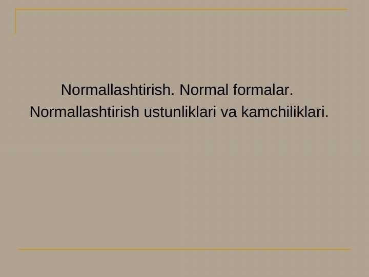 Normallashtirish. Normal formalar.  Normallashtirish ustunliklari va kamchiliklari.