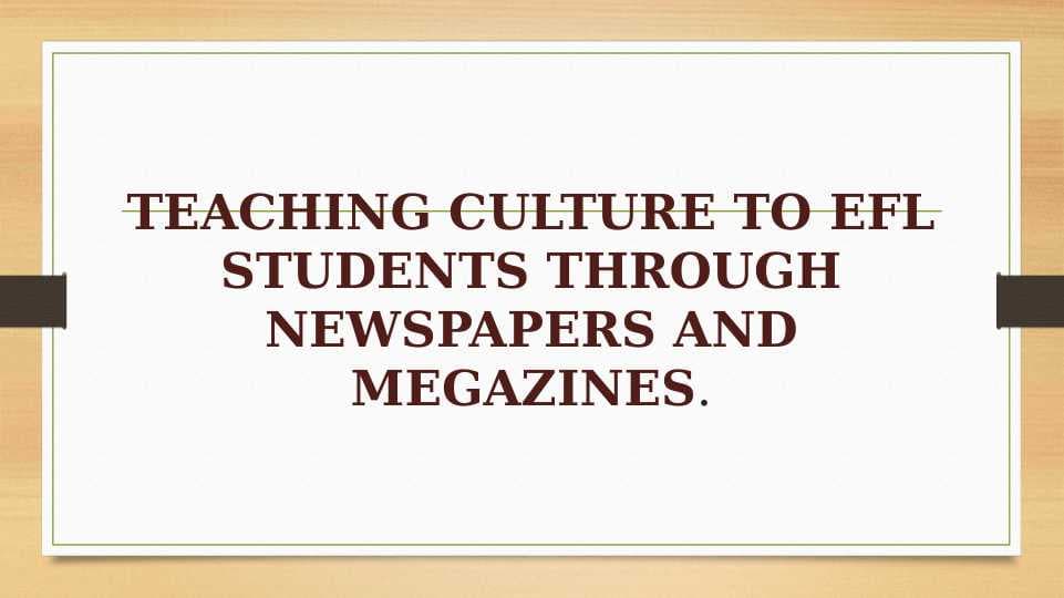 TEACHING CULTURE TO EFL STUDENTS THROUGH NEWSPAPERS AND MEGAZINES.