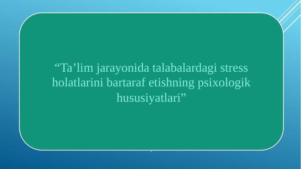 Ta’lim jarayonida talabalardagi stress holatlarini bartaraf etishning psixologik hususiyatlari