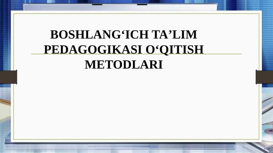 BOSHLANGʻICH TAʼLIM PEDAGOGIKASI OʻQITISH METODLARI