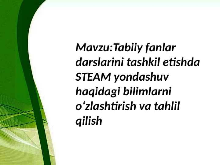 Tabiiy fanlar darslarini tashkil etishda STEAM yondashuv haqidagi bilimlarni oʻzlashtirish va tahlil qilish