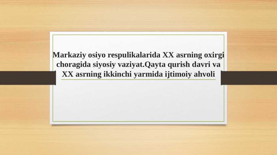 Markaziy osiyo respulikalarida XX asrning oxirgi choragida siyosiy vaziyat.Qayta qurish davri va XX asrning ikkinchi yarmida ijtimoiy ahvoli