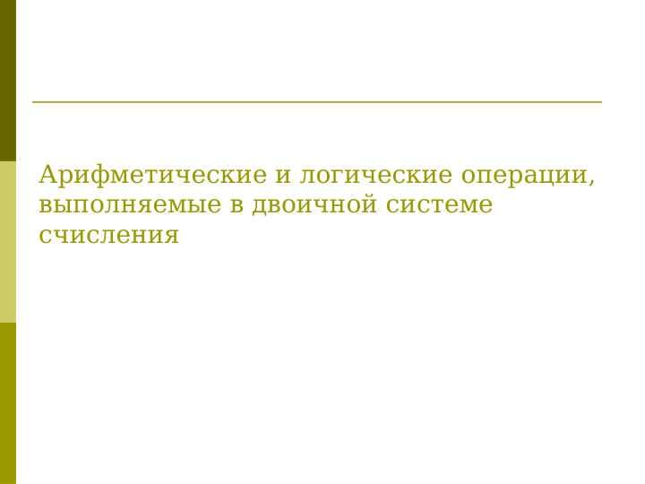 Арифметические и логические операции, выполняемые в двоичной системе счисления
