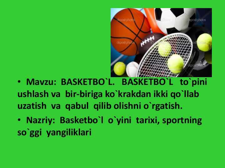 BASKETBO`L. BASKETBO`L to`pini  ushlash va bir-biriga ko`krakdan ikki qo`llab  uzatish va qabul qilib olishni o`rgatish. • Nazriy: Basketbo`l o`yini tarixi,