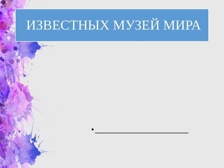 ИЗВЕСТНЫХ МУЗЕЙ МИРА