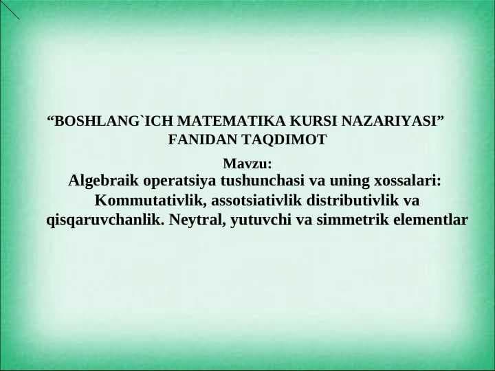 Algebraik operatsiya tushunchasi va uning xossalari:  Kommutativlik, assotsiativlik distributivlik va qisqaruvchanlik. Neytral, yutuvchi va simmetrik elementlar