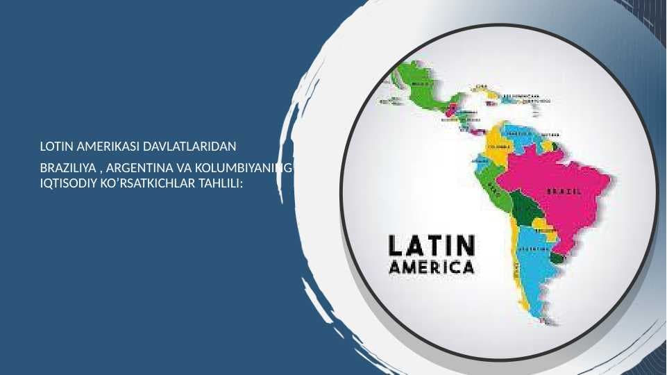 Lotin amerikasi davlatlaridan  Braziliya , argentina va kolumbiyaning iqtisodiy ko’rsatkichlar tahlili: