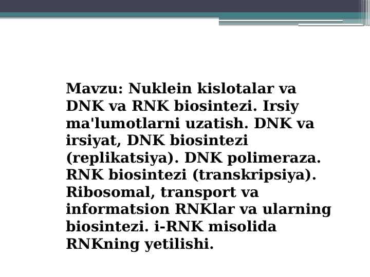Nuklein kislotalar va DNK va RNK biosintezi. Irsiy ma'lumotlarni uzatish. DNK va irsiyat, DNK biosintezi (replikatsiya). DNK polimeraza.  RNK biosintezi (transkripsiya).  Ribosomal, transport va informatsion RNKlar va ularning biosintezi. i-RNK misolida RNKning yetilishi.
