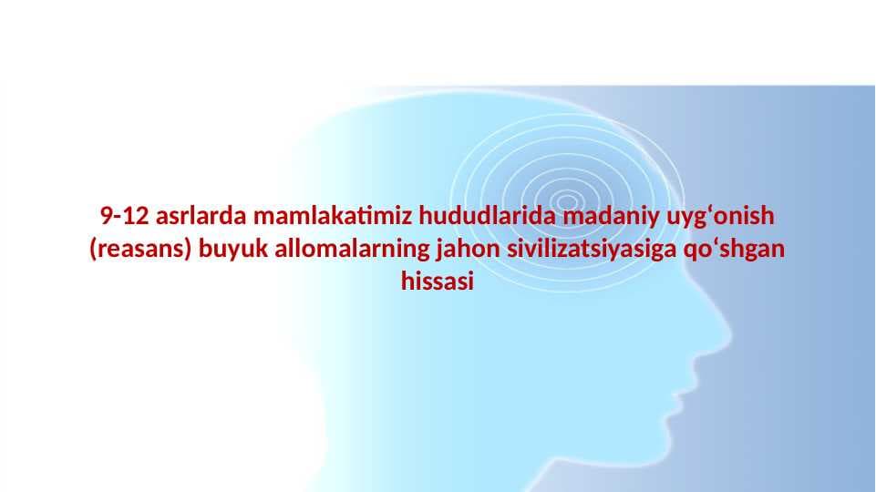 9-12 asrlarda mamlakatimiz hududlarida madaniy uygʻonish (reasans) buyuk allomalarning jahon sivilizatsiyasiga qoʻshgan hissasi