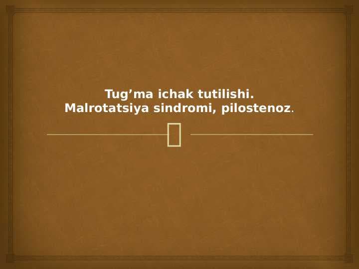 Tug’ma ichak tutilishi.Malrotatsiya sindromi, pilostenoz