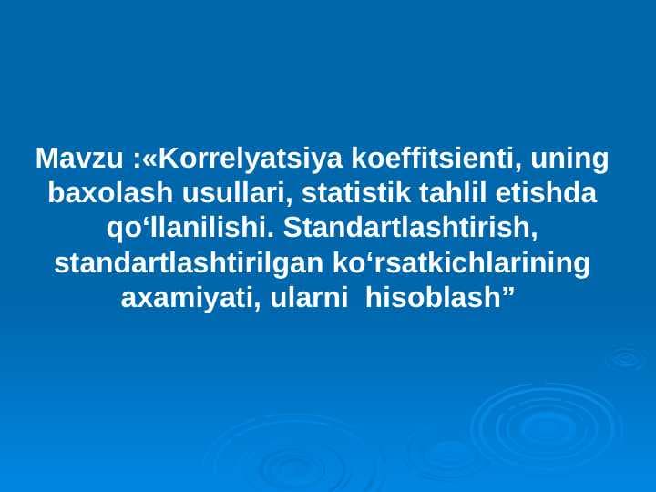 Korrelyatsiya koeffitsienti, uning baxolash usullari, statistik tahlil etishda qo‘llanilishi. Standartlashtirish, standartlashtirilgan ko‘rsatkichlarining axamiyati, ularni  hisoblash