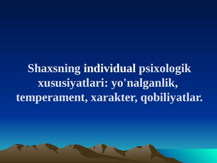 Shaxsning individual psixologik xususiyatlari yo'nalganlik, temperament, xarakter, qobiliyatlar.