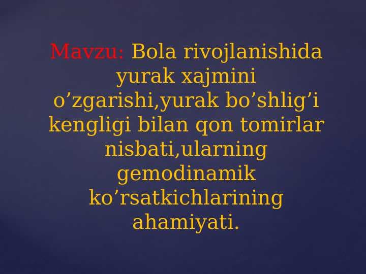 Bola rivojlanishida yurak xajmini o’zgarishi,yurak bo’shlig’i kengligi bilan qon tomirlar nisbati,ularning gemodinamik ko’rsatkichlarining ahamiyati
