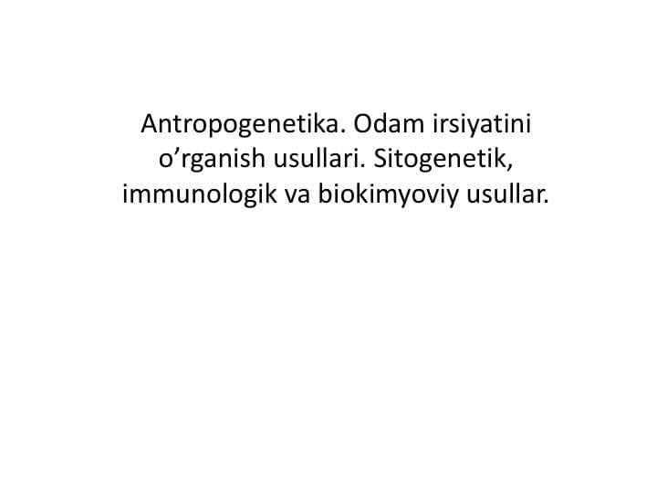 Antropogenetika. Odam irsiyatini o’rganish usullari. Sitogenetik, immunologik va biokimyoviy usullar.