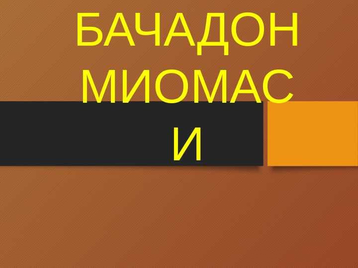 Bachadon miomasi . БАЧАДОН МИОМАСИ