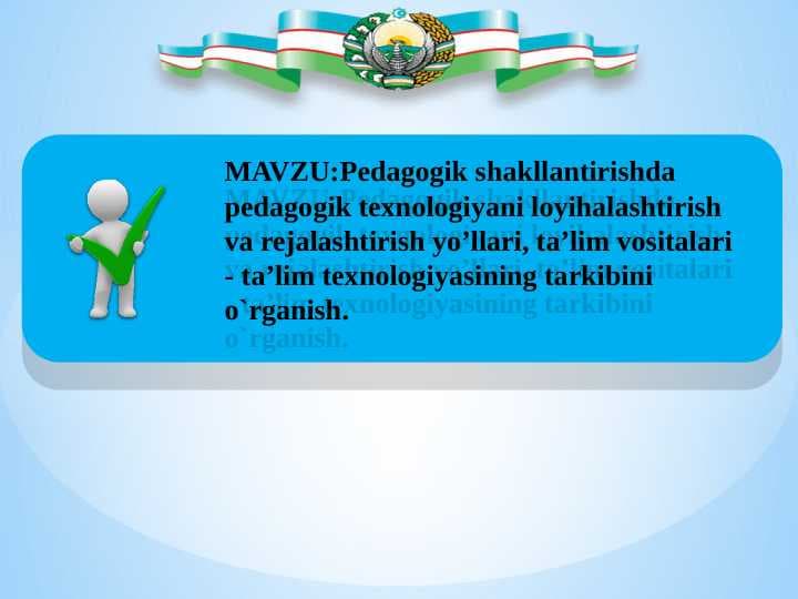 Pedagogik shakllantirishda  pedagogik texnologiyani loyihalashtirish va rejalashtirish yo’llari, ta’lim vositalari - ta’lim texnologiyasining tarkibini  o`rganish.