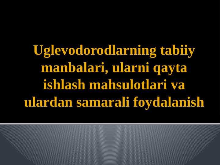 Uglevodorodlarning tabiiy manbalari, ularni qayta ishlash mahsulotlari va ulardan samarali foydalanish