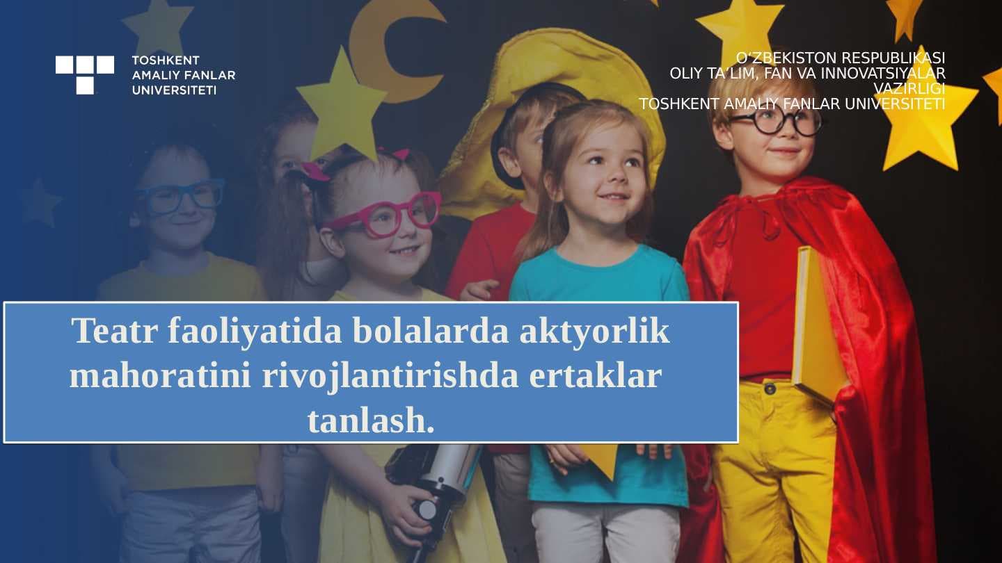 Teatr faoliyatida bolalarda aktyorlik  mahoratini rivojlantirishda ertaklar   tanlash.