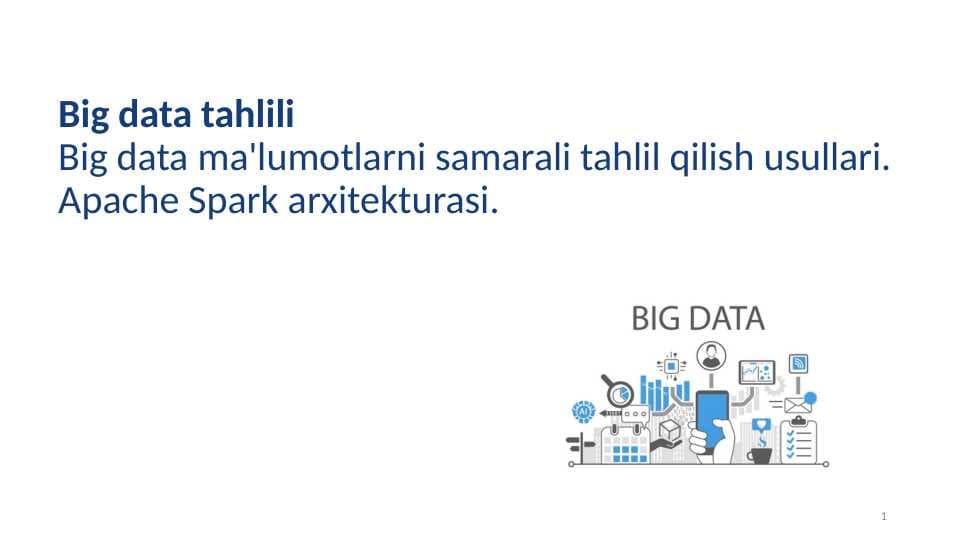 Big data ma'lumotlarni samarali tahlil qilish usullari. Apache Spark arxitekturasi.