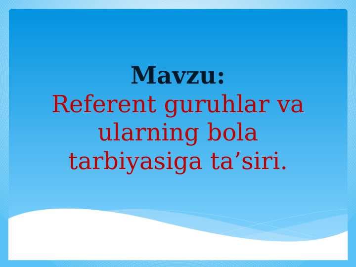Referent guruhlar va ularning bola tarbiyasiga ta’siri.
