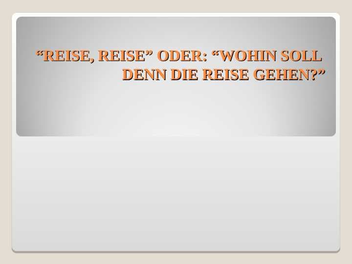 “REISE, REISE” ODER: “WOHIN SOLL DENN DIE REISE GEHEN
