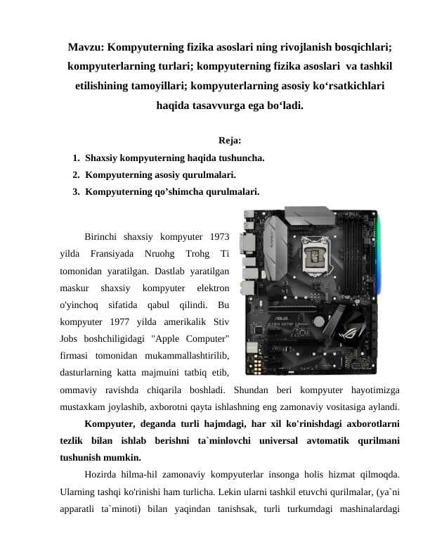 Kompyuterning fizika asoslari ning rivojlanish bosqichlari; kompyuterlarning turlari; kompyuterning fizika asoslari  va tashkil etilishining tamoyillari; kompyuterlarning asosiy ko‘rsatkichlari haqida tasavvurga ega bo‘ladi.