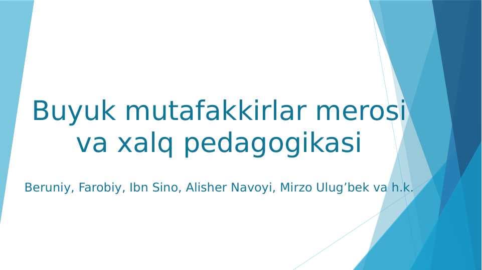 Buyuk mutafakkirlar merosi va xalq pedagogikasi Beruniy, Farobiy, Ibn Sino, Alisher Navoyi, Mirzo Ulug’bek va h.k.