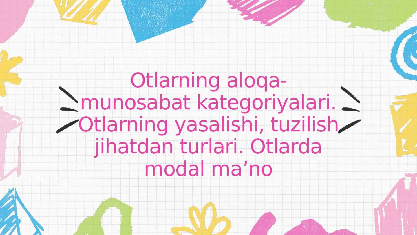 Otlarning aloqa-munosabat kategoriyalari. Otlarning yasalishi, tuzilish jihatdan turlari. Otlarda modal ma’no