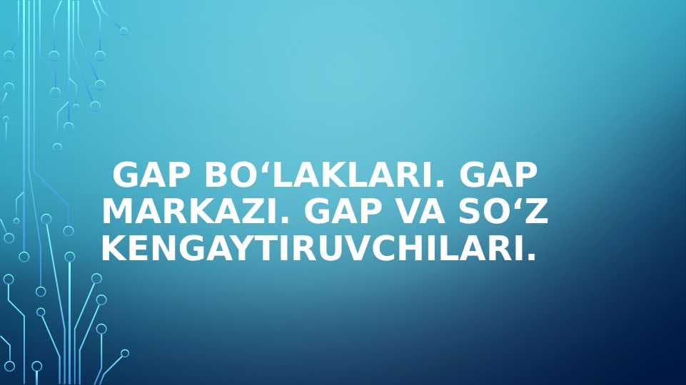 Gap bo‘laklari. Gap markazi. Gap va so‘z kengaytiruvchilari.