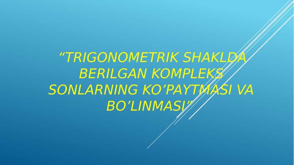 TRIGONOMETRIK SHAKLDA BERILGAN KOMPLEKS SONLARNING KO’PAYTMASI VA BO’LINMASI