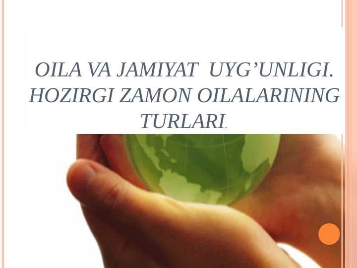 Oila va jamiyat  uyg’unligi. Hozirgi zamon oilalarining turlari.