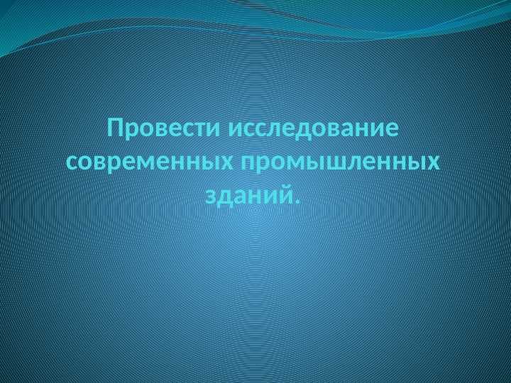 Провести исследование современных промышленных зданий.
