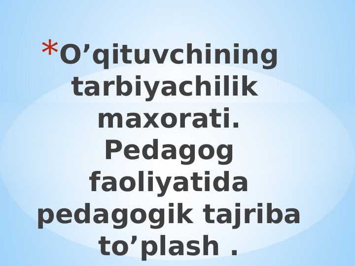 O’qituvchining tarbiyachilik  maxorati. Pedagog faoliyatida pedagogik tajriba to’plash