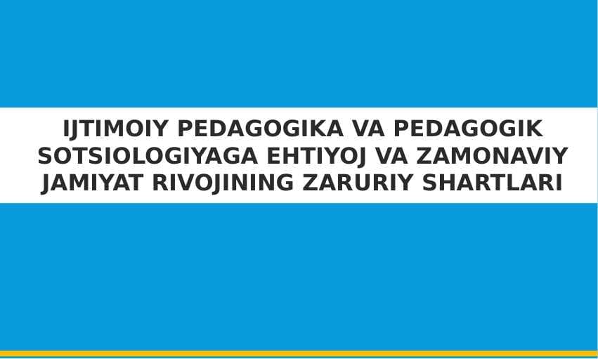 IJTIMOIY PEDAGOGIKA VA PEDAGOGIK SOTSIOLOGIYAGA EHTIYOJ VA ZAMONAVIY JAMIYAT RIVOJINING ZARURIY SHARTLARI  (taqdimot)