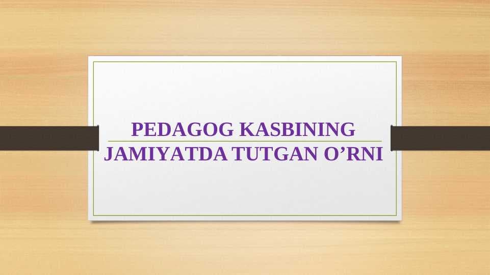 PEDAGOG KASBINING JAMIYATDA TUTGAN O’RNI (taqdimot)