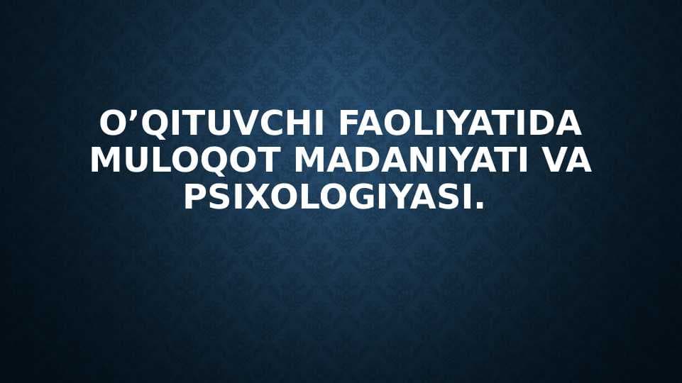 O’qituvchi faoliyatida MULOQOT MADANIYATI VA PSIXOLOGIYASI.