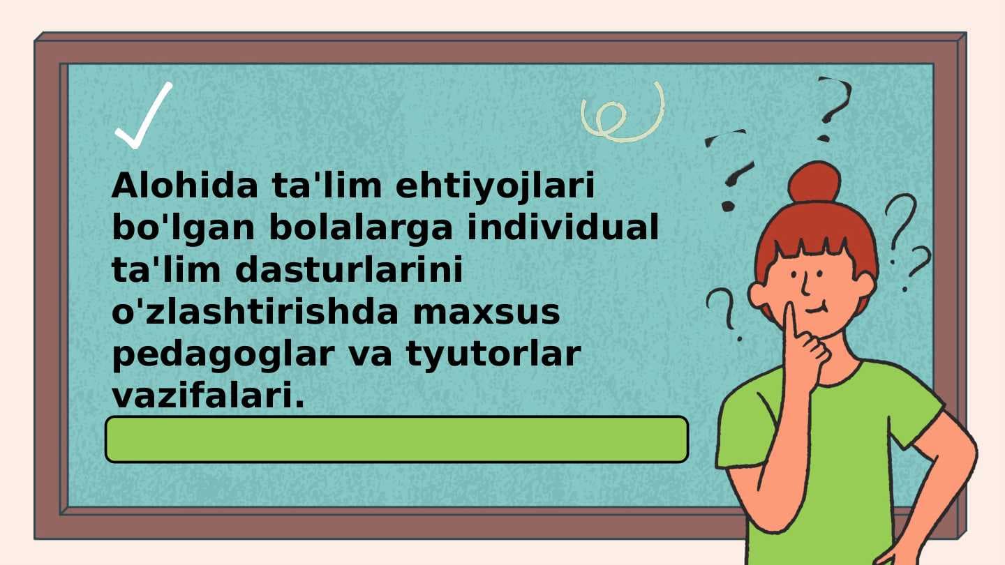 Alohida ta'lim ehtiyojlari bo'lgan bolalarga individual ta'lim dasturlarini o'zlashtirishda maxsus pedagoglar va tyutorlar vazifalari.