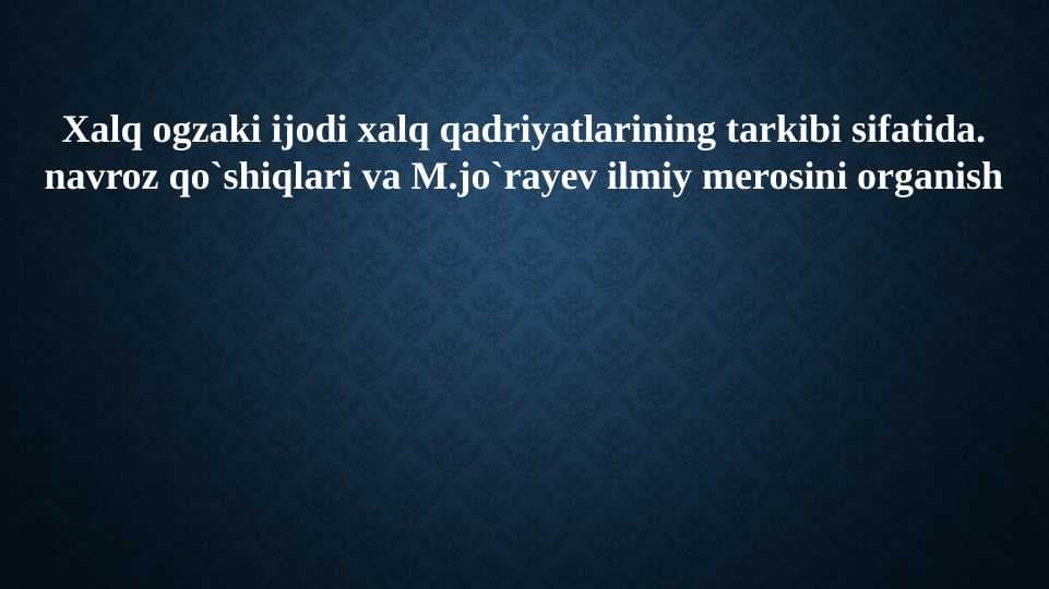 Xalq ogzaki ijodi xalq qadriyatlarining tarkibi sifatida. navroz qo`shiqlari va M.jo`rayev ilmiy merosini organish