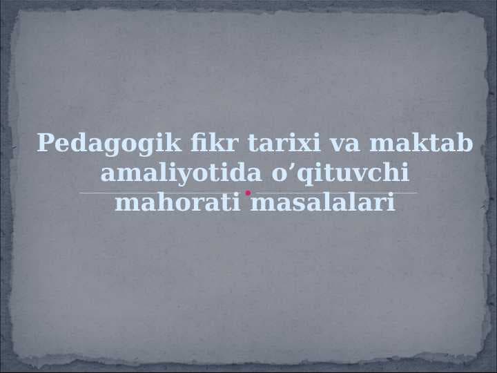 Pedagogik fikr tarixi va maktab amaliyotida o’qituvchi mahorati masalalari