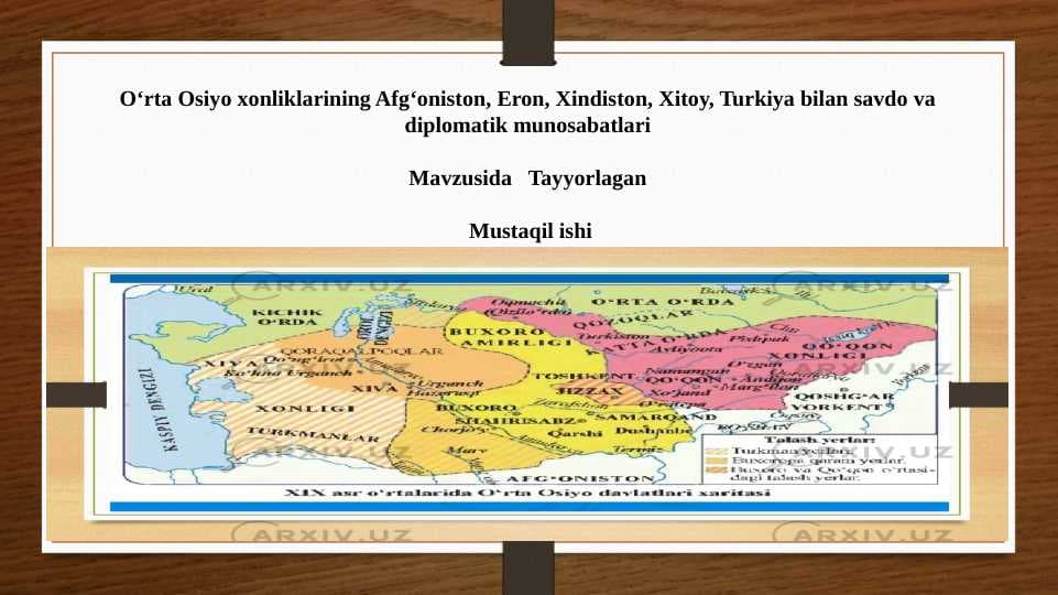 Oʻrta Osiyo xonliklarining Afgʻoniston, Eron, Xindiston, Xitoy, Turkiya bilan savdo va diplomatik munosabatlari