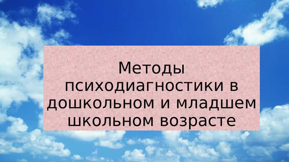Методы психодиагностики в дошкольном и младшем школьном возрасте