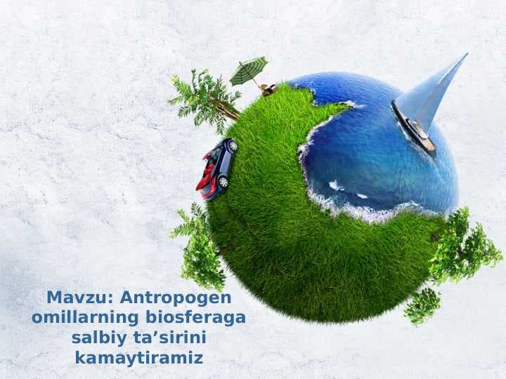 Antropogen omillarning biosferaga salbiy ta’sirini kamaytiramiz
