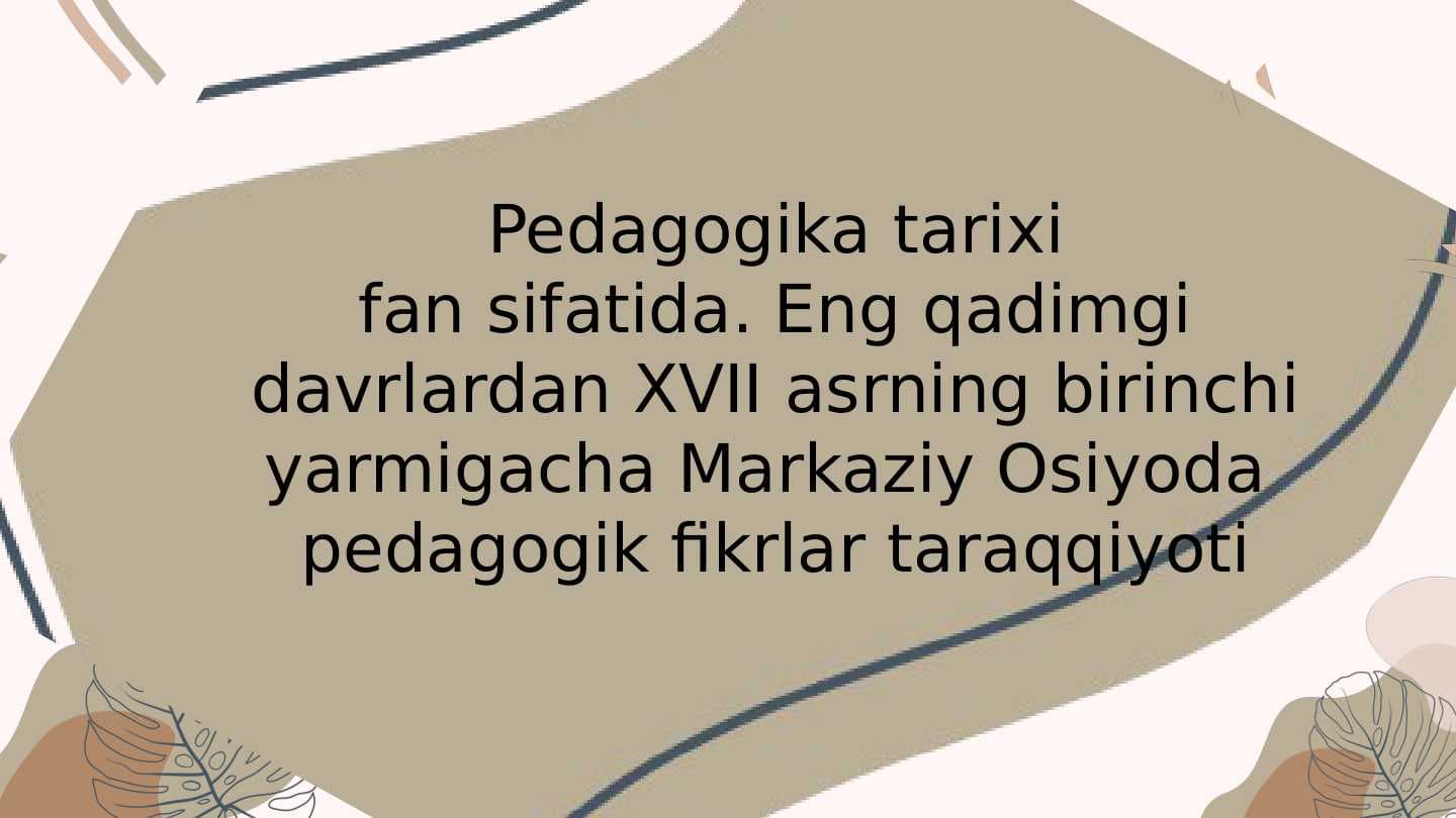 Pedagogika tarixi fan sifatida. Eng qadimgi davrlardan XVII asrning birinchi yarmigacha Markaziy Osiyoda  pedagogik fikrlar taraqqiyoti