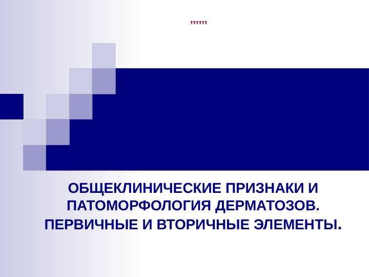 ОБЩЕКЛИНИЧЕСКИЕ ПРИЗНАКИ И ПАТОМОРФОЛОГИЯ ДЕРМАТОЗОВ. ПЕРВИЧНЫЕ И ВТОРИЧНЫЕ ЭЛЕМЕНТЫ
