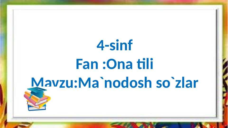 4-sinf
Fan :Ona tili
Mavzu:Ma`nodosh so`zlar