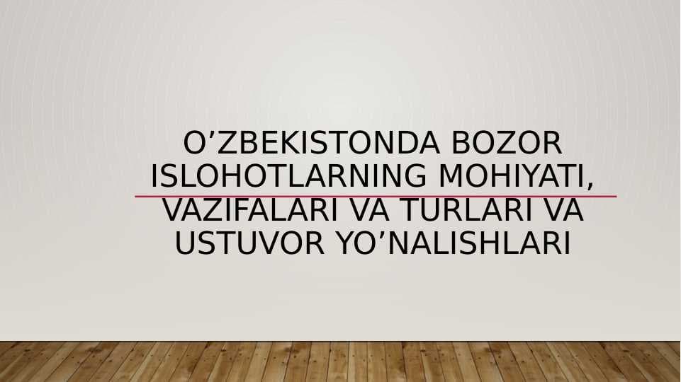 O’zbekistonda bozor islohotlarning mohiyati, vazifalari va turlari va ustuvor yo’nalishlari